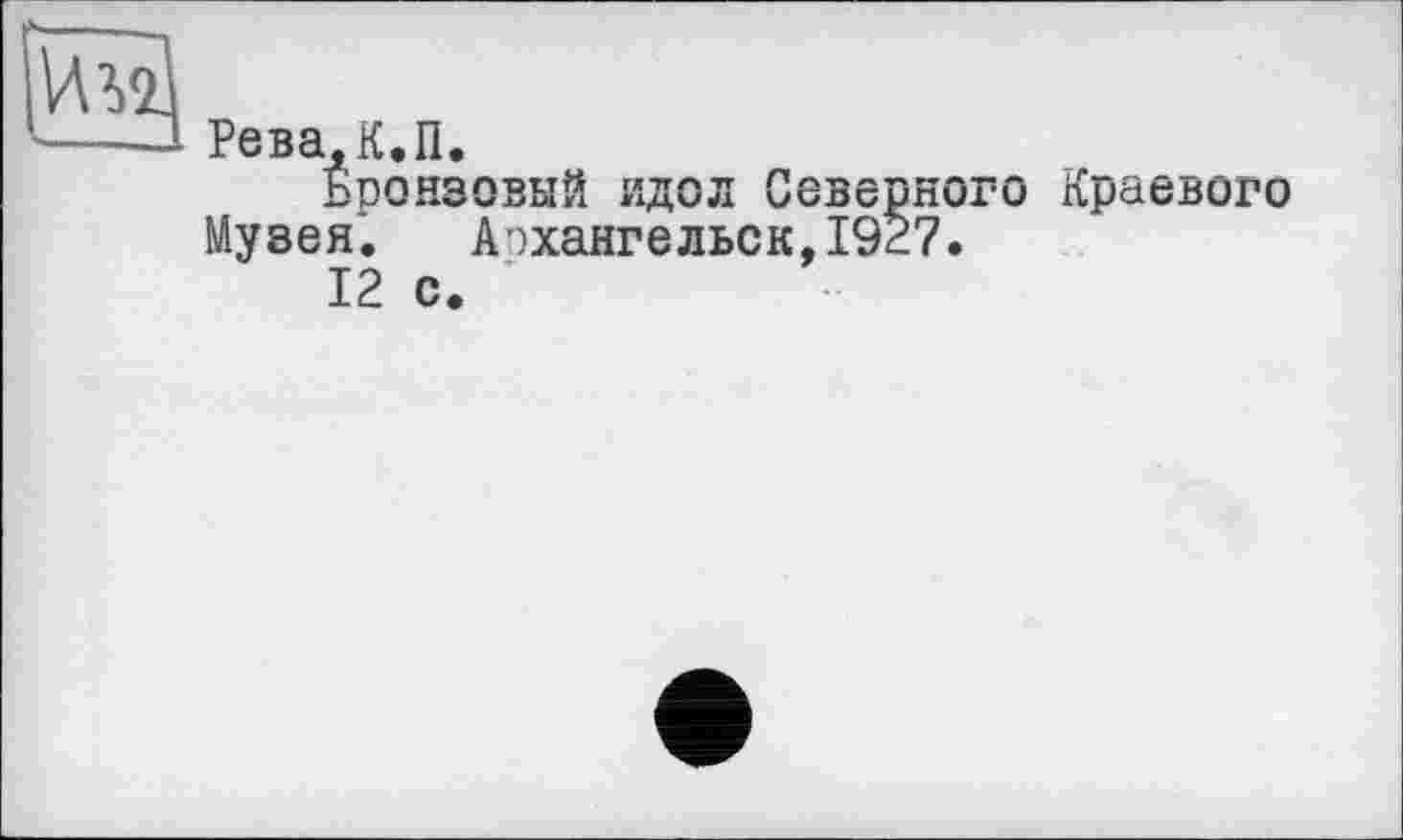 ﻿Над
Рева.К.П.
Бронзовый идол Северного Краевого Музея. Архангельск,I9È7.
12 с.